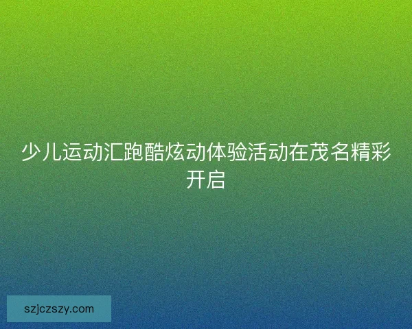 少儿运动汇跑酷炫动体验活动在茂名精彩开启