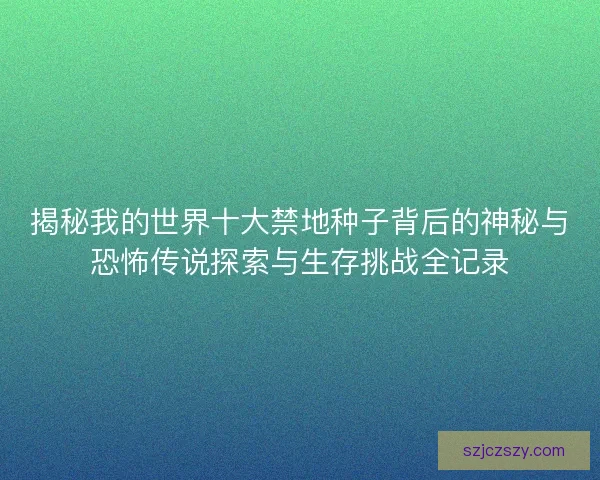 揭秘我的世界十大禁地种子背后的神秘与恐怖传说探索与生存挑战全记录