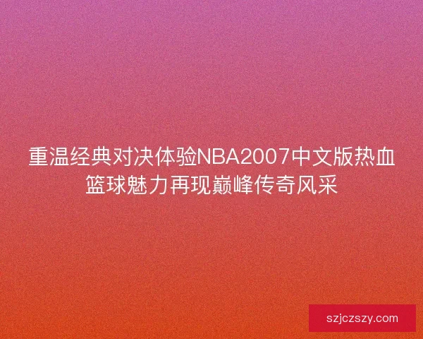重温经典对决体验NBA2007中文版热血篮球魅力再现巅峰传奇风采