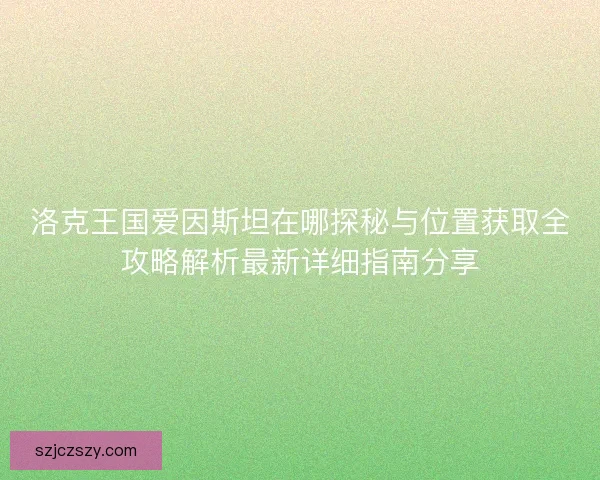 洛克王国爱因斯坦在哪探秘与位置获取全攻略解析最新详细指南分享