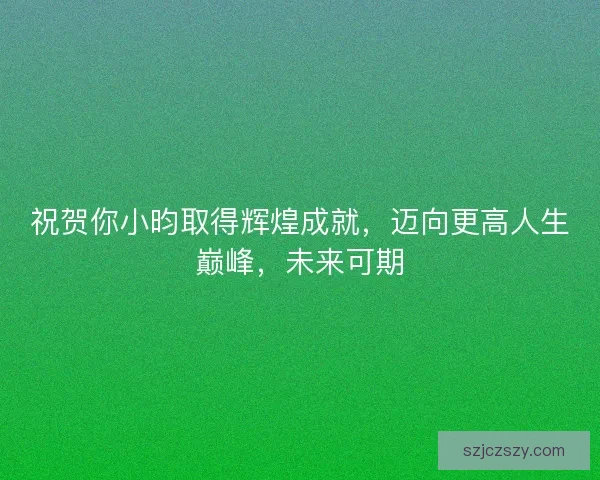 祝贺你小昀取得辉煌成就，迈向更高人生巅峰，未来可期