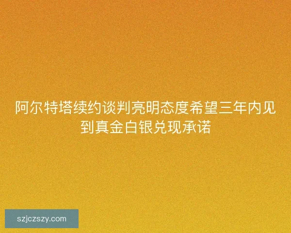 阿尔特塔续约谈判亮明态度希望三年内见到真金白银兑现承诺