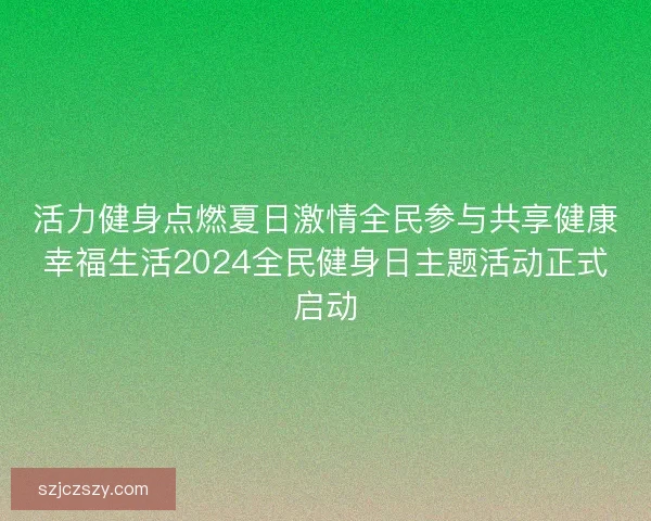 活力健身点燃夏日激情全民参与共享健康幸福生活2024全民健身日主题活动正式启动