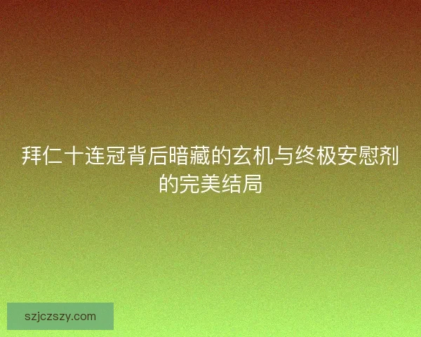 拜仁十连冠背后暗藏的玄机与终极安慰剂的完美结局