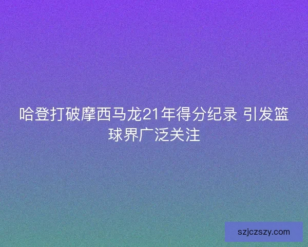 哈登打破摩西马龙21年得分纪录 引发篮球界广泛关注