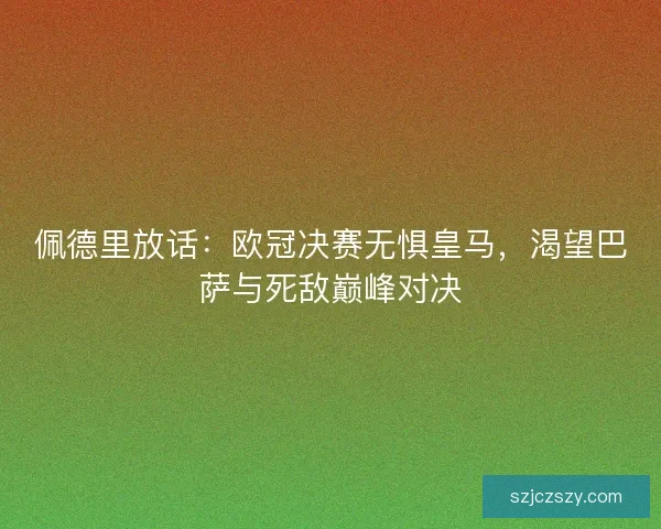 佩德里放话：欧冠决赛无惧皇马，渴望巴萨与死敌巅峰对决