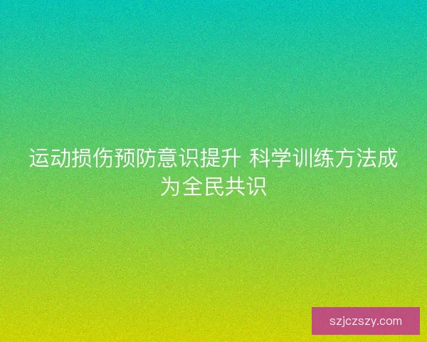 运动损伤预防意识提升 科学训练方法成为全民共识