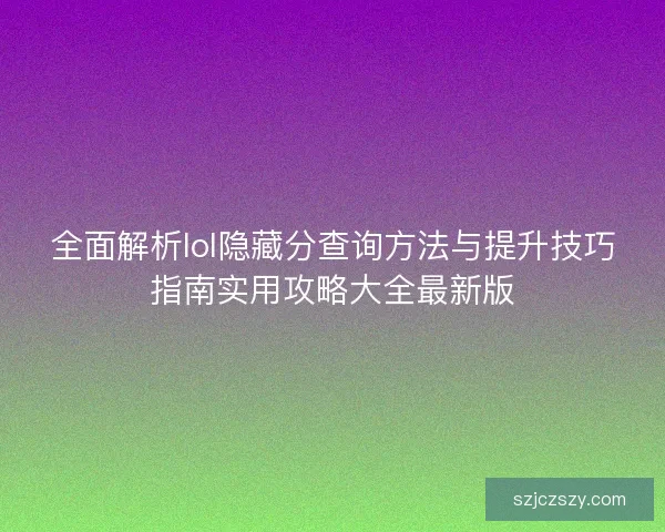全面解析lol隐藏分查询方法与提升技巧指南实用攻略大全最新版 全面解析lol隐藏分查询方法与提升技巧指南实用攻略大全最新版